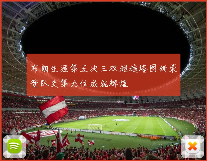 布朗生涯第五次三双超越塔图姆荣登队史第九位成就辉煌