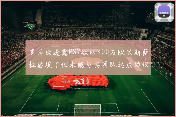 罗马诺透露PSV欲以800万欧买断萨拉赫埃丁但未能与其团队达成协议
