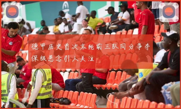 德甲历史首次末轮前三队同分争夺保级悬念引人关注