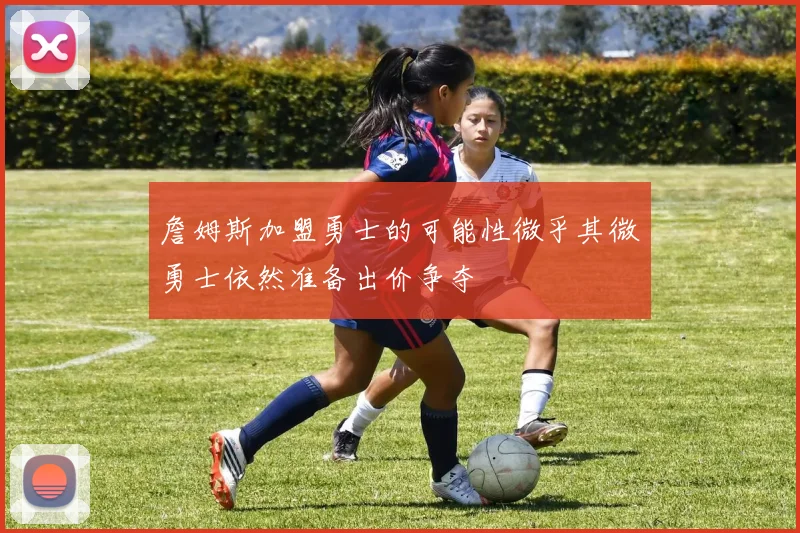 詹姆斯加盟勇士的可能性微乎其微勇士依然准备出价争夺