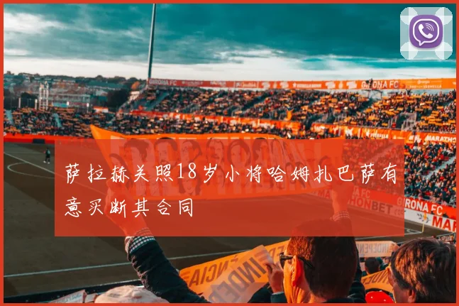 萨拉赫关照18岁小将哈姆扎巴萨有意买断其合同