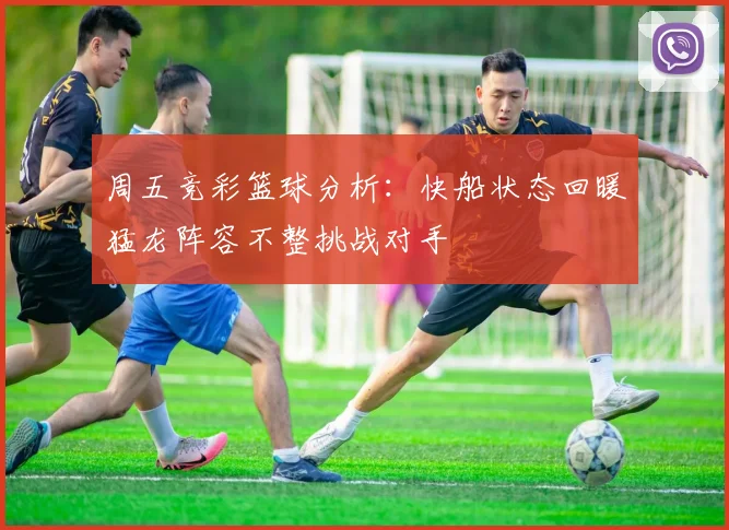 周五竞彩篮球分析：快船状态回暖猛龙阵容不整挑战对手